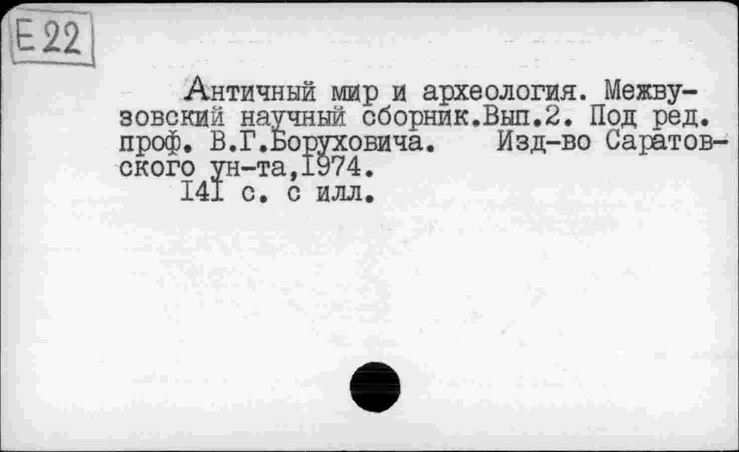 ﻿Античный мир и археология. Межвузовский научный сборник.Выл.2. Под ред. проф. В.Г.Боруховича. Изд-во Саратовского ун-та,1974.
141 с. с илл.